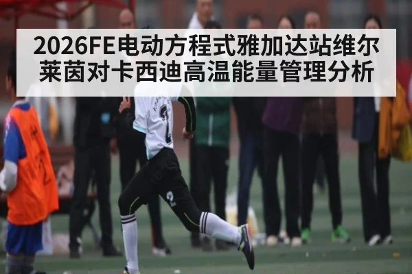 2026FE电动方程式雅加达站维尔莱茵对卡西迪高温能量管理分析
