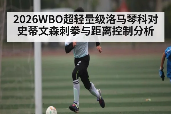 2026WBO超轻量级洛马琴科对史蒂文森刺拳与距离控制分析