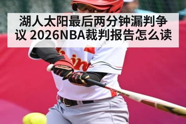 湖人太阳最后两分钟漏判争议 2026NBA裁判报告怎么读（hupu）